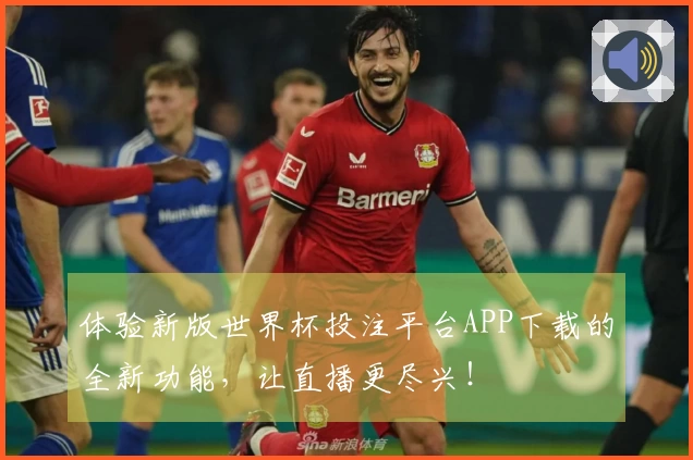 体验新版世界杯投注平台APP下载的全新功能，让直播更尽兴！