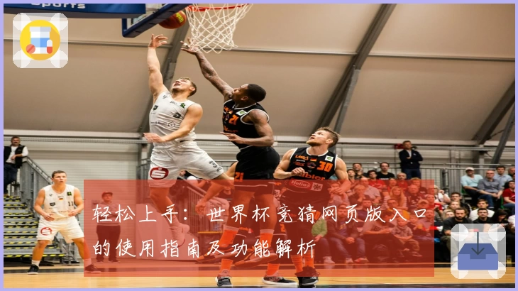 轻松上手：世界杯竞猜网页版入口的使用指南及功能解析
