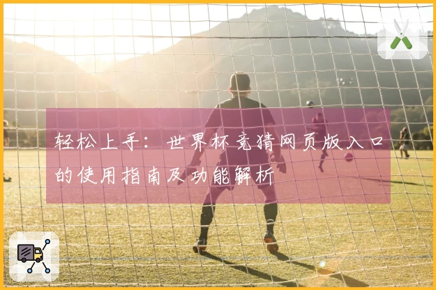 轻松上手：世界杯竞猜网页版入口的使用指南及功能解析