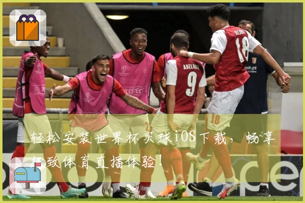 轻松安装世界杯买球iOS下载，畅享极致体育直播体验！