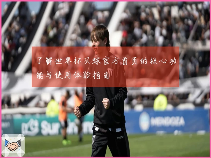 了解世界杯买球官方首页的核心功能与使用体验指南