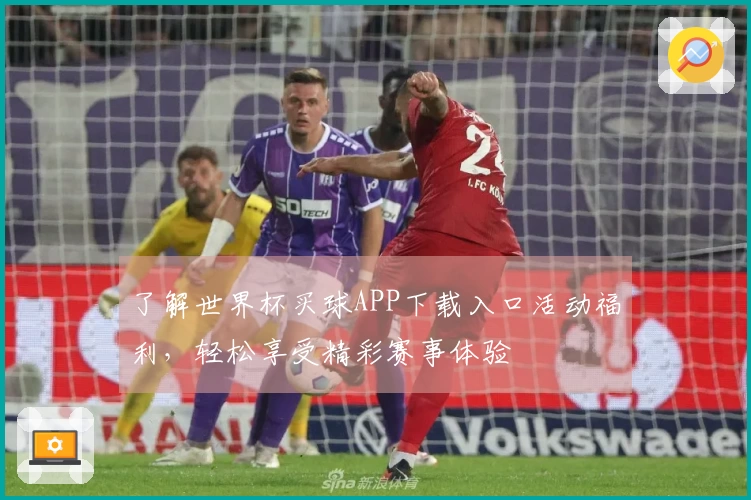 了解世界杯买球APP下载入口活动福利，轻松享受精彩赛事体验