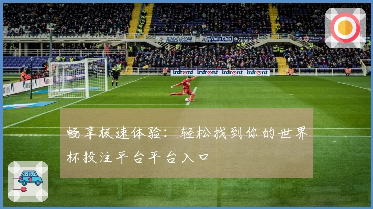 畅享极速体验：轻松找到你的世界杯投注平台平台入口