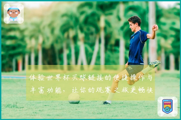 体验世界杯买球链接的便捷操作与丰富功能，让你的观赛之旅更畅快