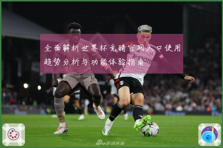 全面解析世界杯竞猜官网入口使用趋势分析与功能体验指南