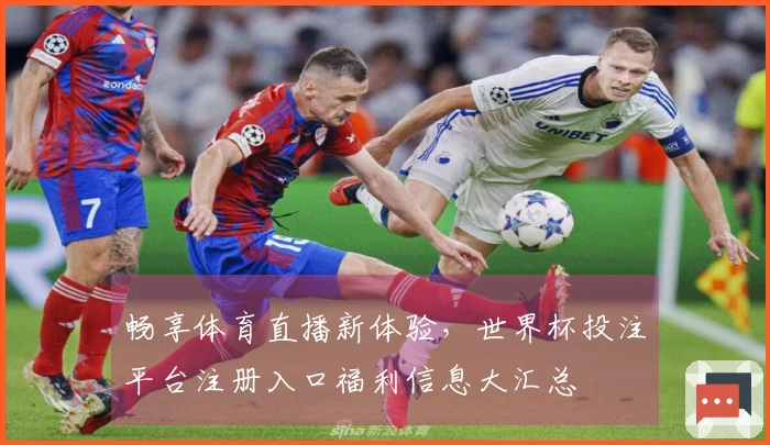 畅享体育直播新体验，世界杯投注平台注册入口福利信息大汇总