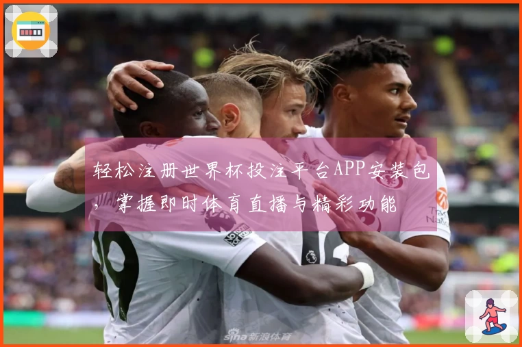 轻松注册世界杯投注平台APP安装包,掌握即时体育直播与精彩功能