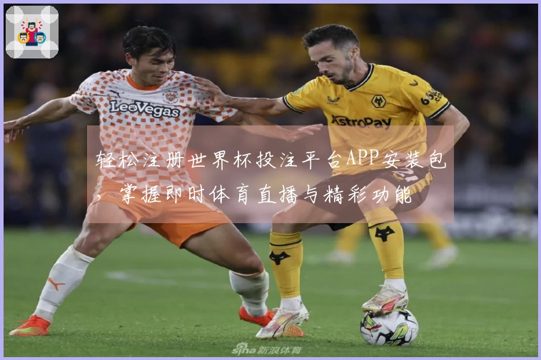 轻松注册世界杯投注平台APP安装包，掌握即时体育直播与精彩功能