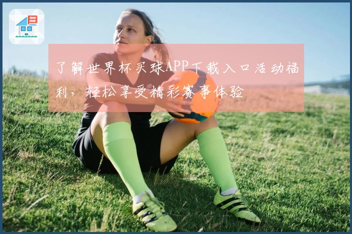 了解世界杯买球APP下载入口活动福利，轻松享受精彩赛事体验