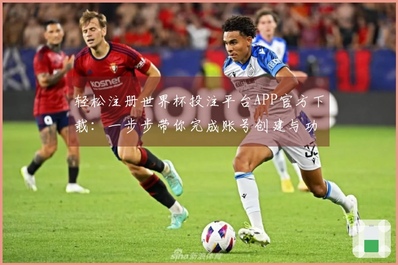 轻松注册世界杯投注平台APP官方下载：一步步带你完成账号创建与功能体验