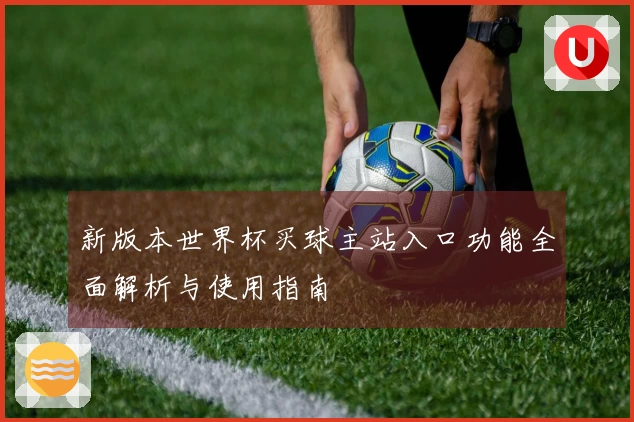 新版本世界杯买球主站入口功能全面解析与使用指南